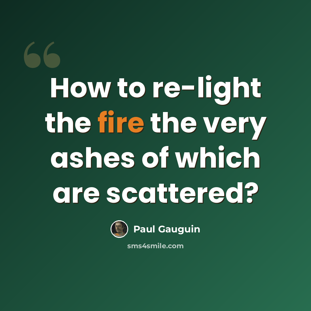 “How to re-light the fire the very ashes of which are scattered?” quote by Paul Gauguin