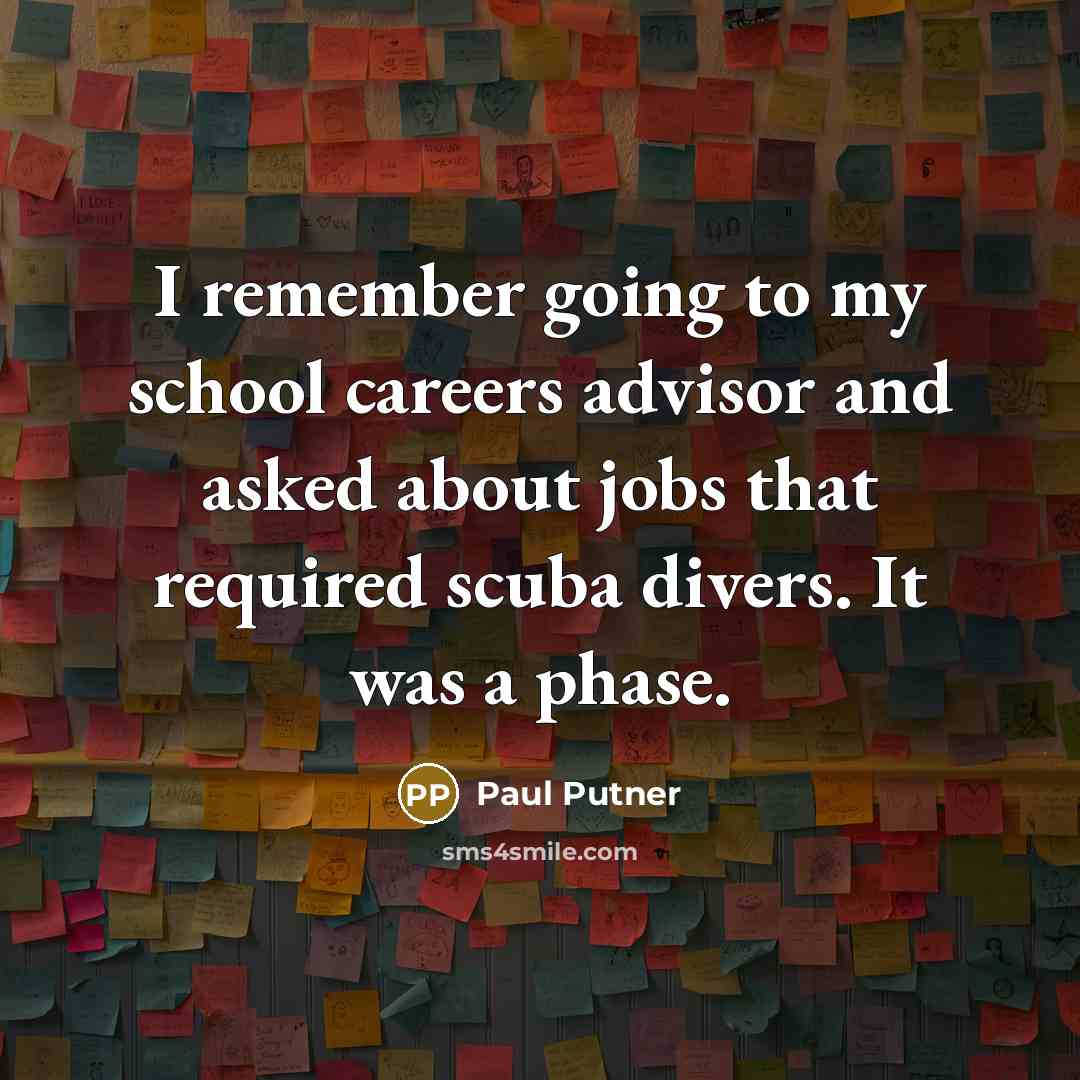 “I remember going to my school careers advisor and asked about jobs that required scuba divers. It was a phase.” quote by Paul Putner