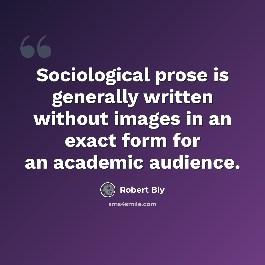 “Sociological prose is generally written without images in an exact form for an academic audience.” quote by Robert Bly