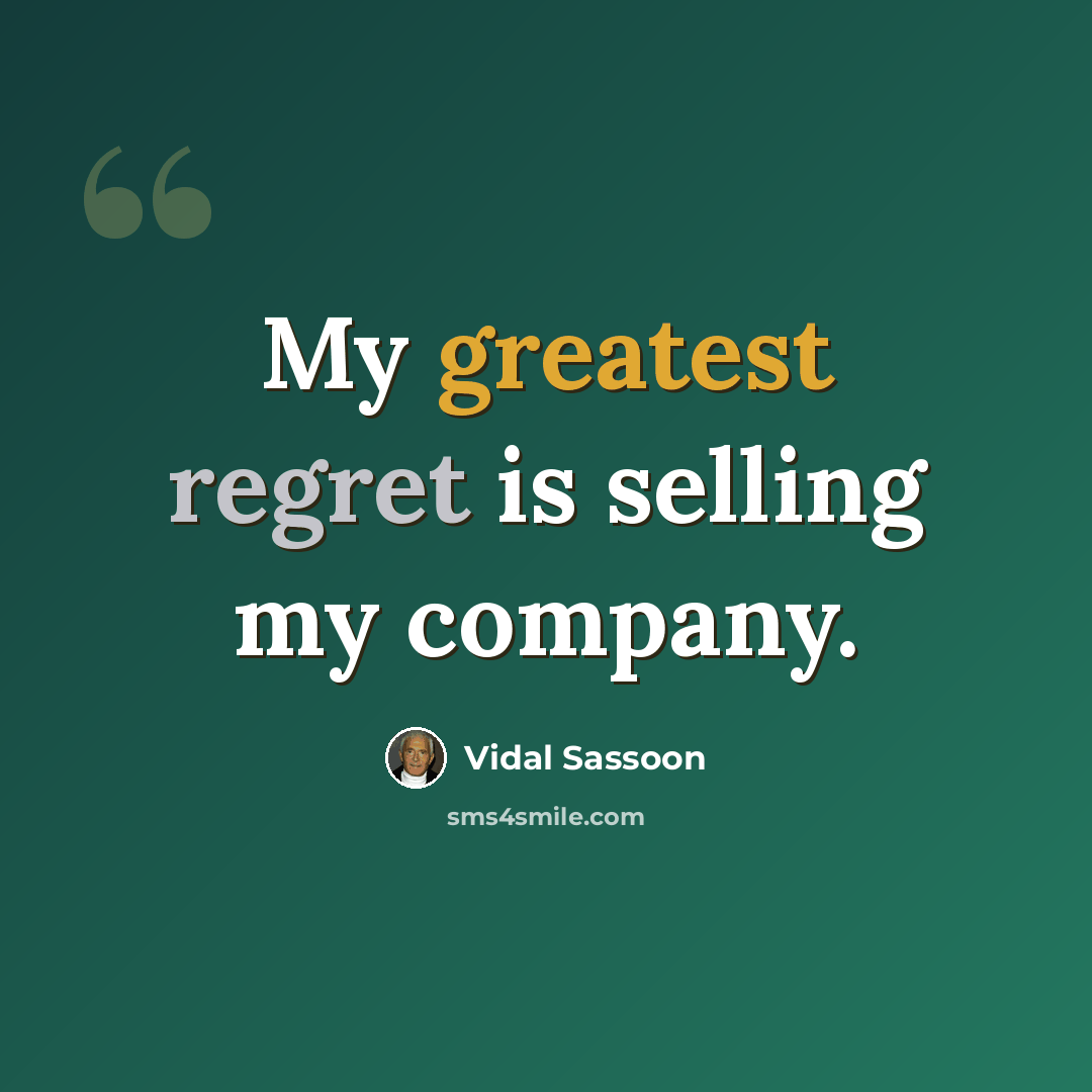 “My greatest regret is selling my company.” quote by Vidal Sassoon