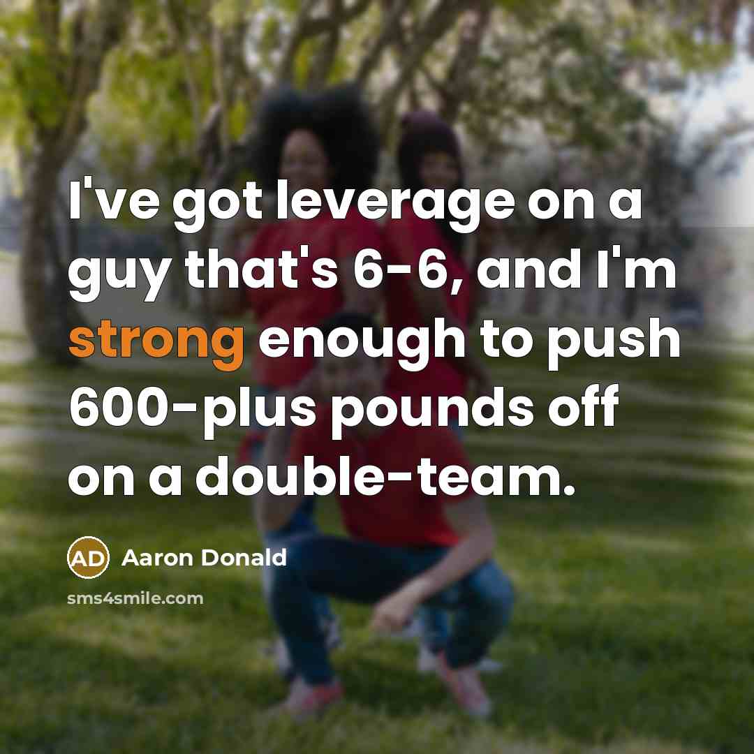 “I've got leverage on a guy that's 6-6, and I'm strong enough to push 600-plus pounds off on a double-team.” quote by Aaron Donald