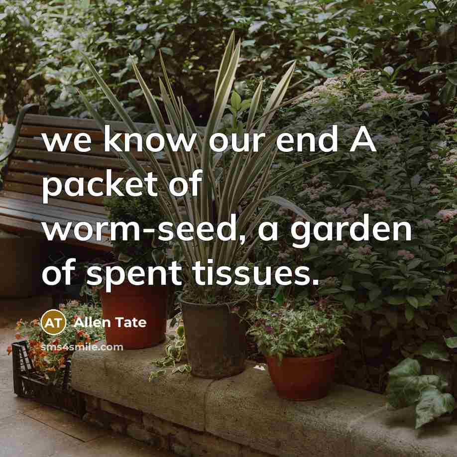 “we know our end A packet of worm-seed, a garden of spent tissues.” quote by Allen Tate