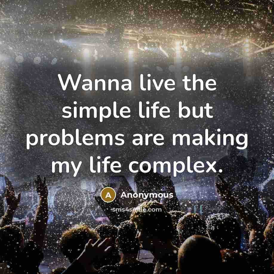 “Wanna live the simple life but problems are making my life complex.” quote by Anonymous