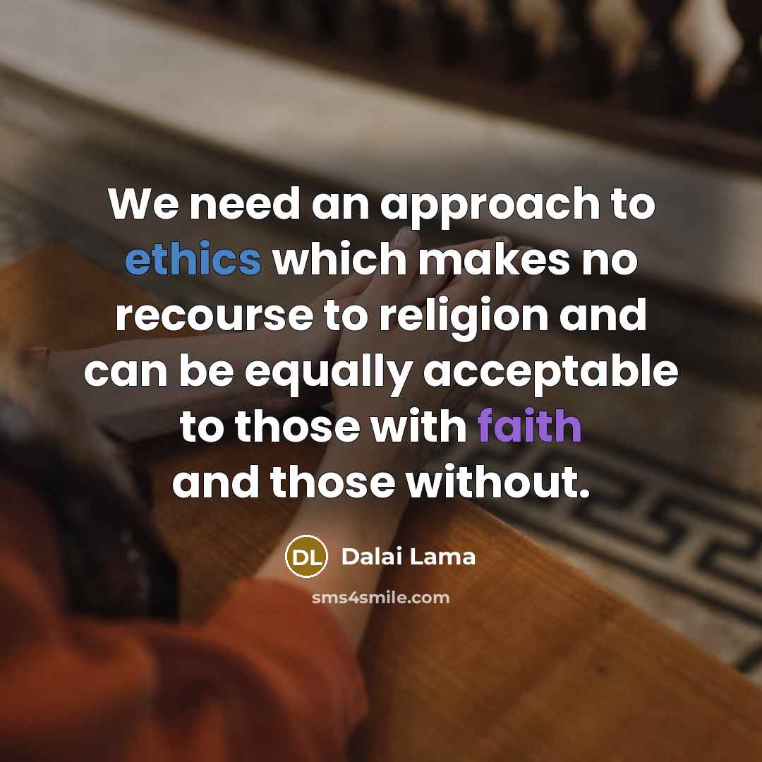 “We need an approach to ethics which makes no recourse to religion and can be equally acceptable to those with faith and those without.” quote by Dalai Lama