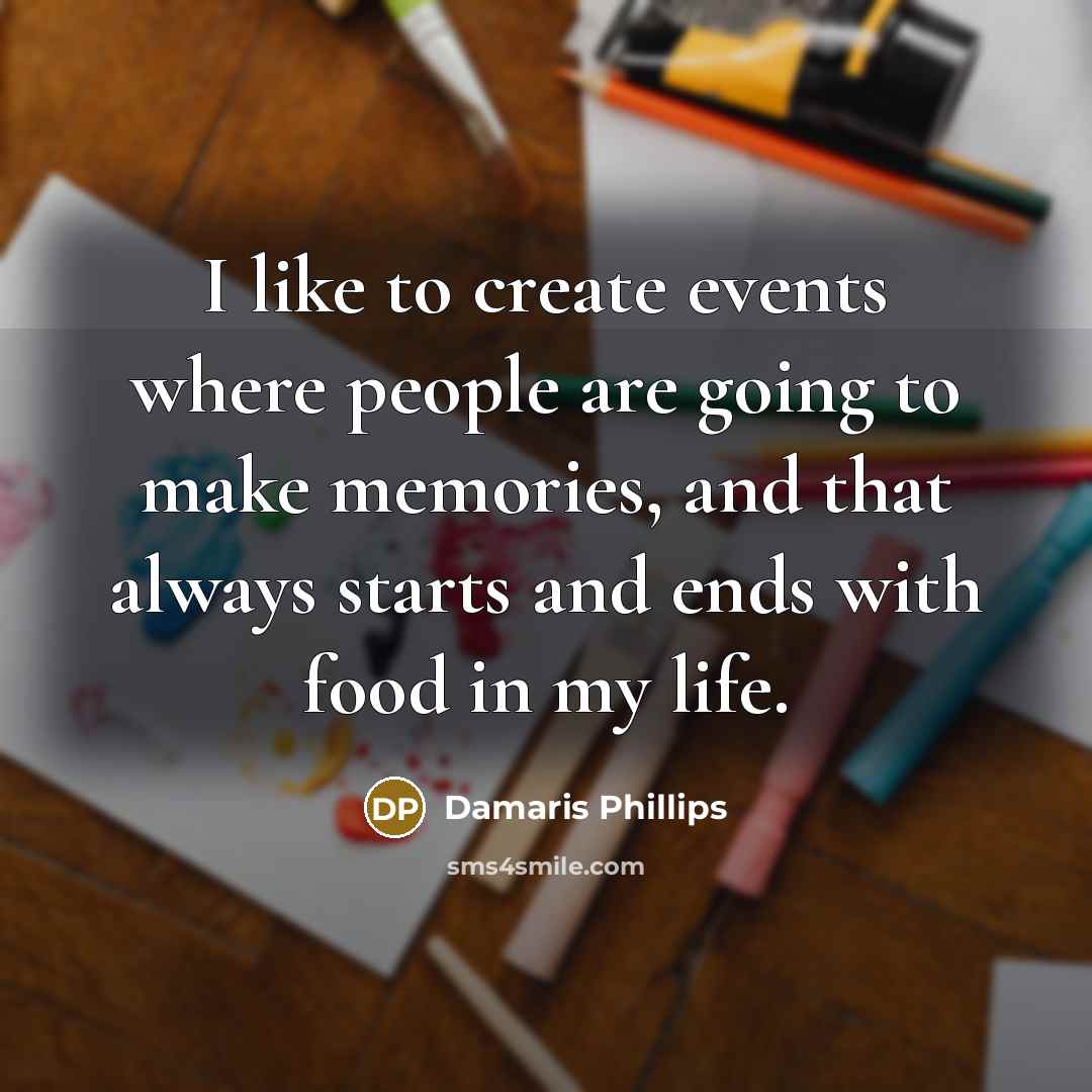 “I like to create events where people are going to make memories, and that always starts and ends with food in my life.” quote by Damaris Phillips