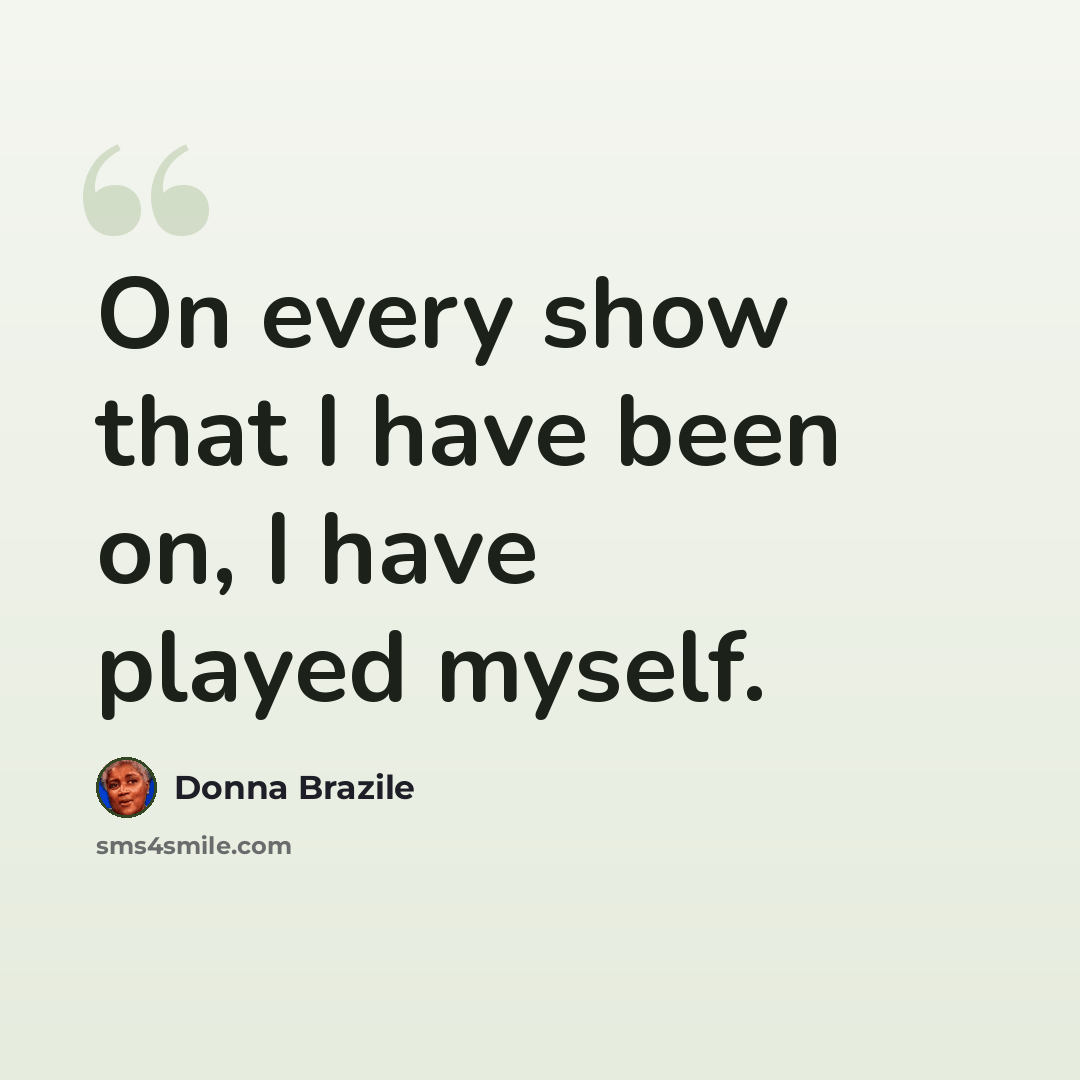 “On every show that I have been on, I have played myself.” quote by Donna Brazile