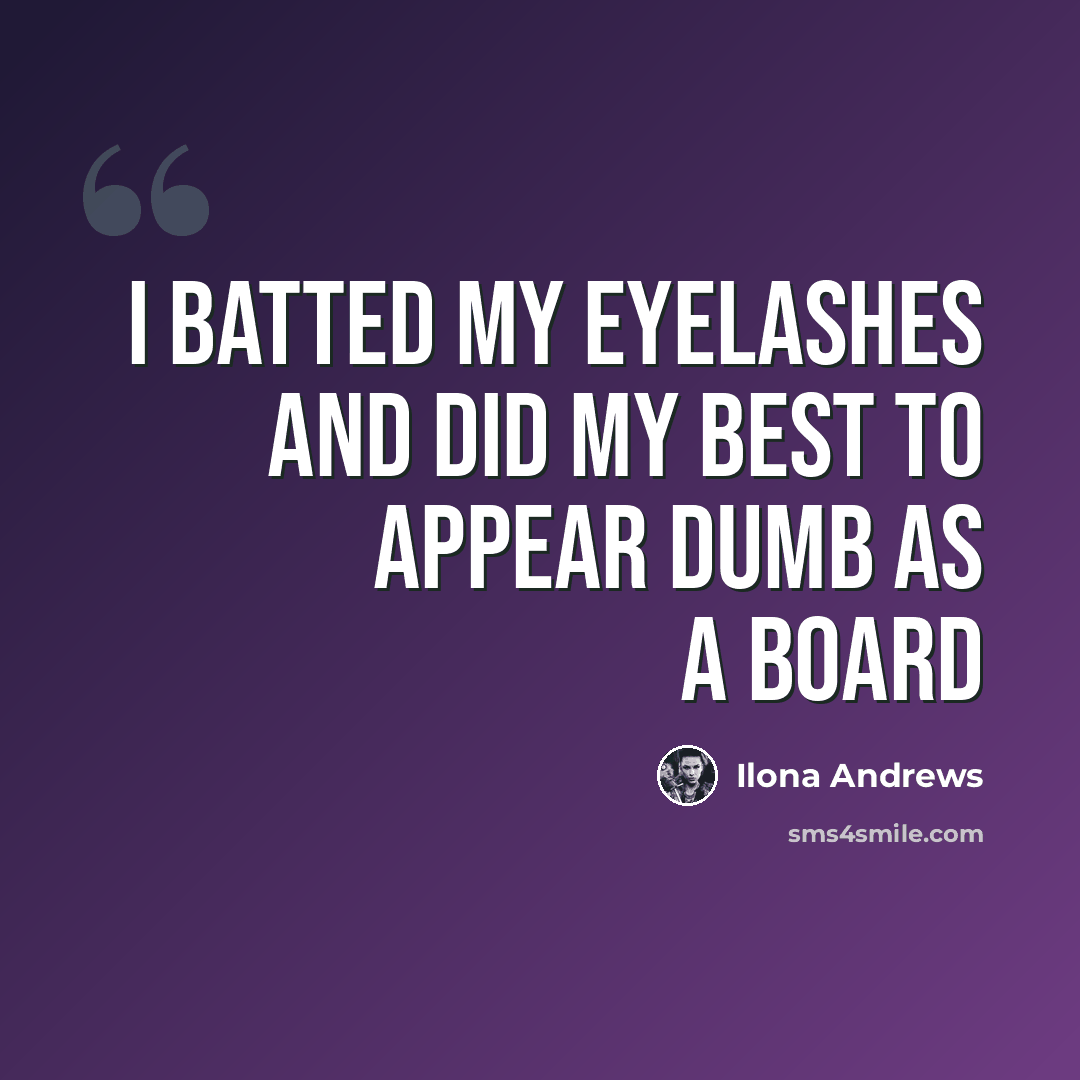 “I batted my eyelashes and did my best to appear dumb as a board” quote by Ilona Andrews