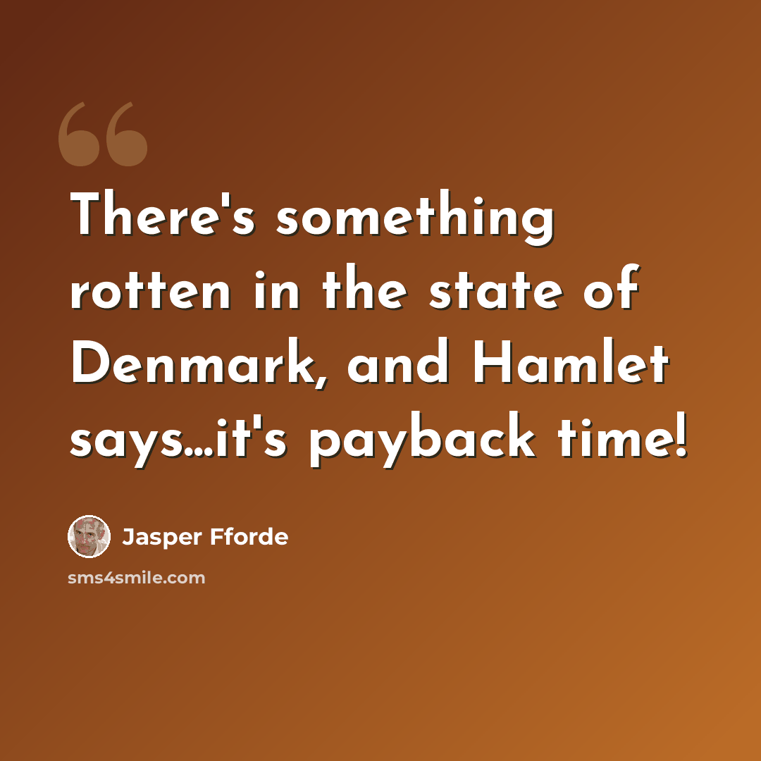 “There's something rotten in the state of Denmark, and Hamlet says...it's payback time!” quote by Jasper Fforde
