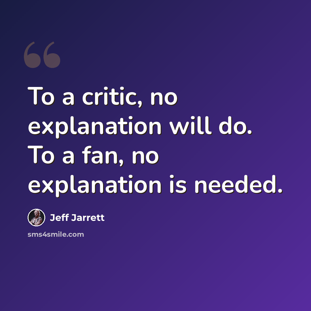 “To a critic, no explanation will do. To a fan, no explanation is needed.” quote by Jeff Jarrett