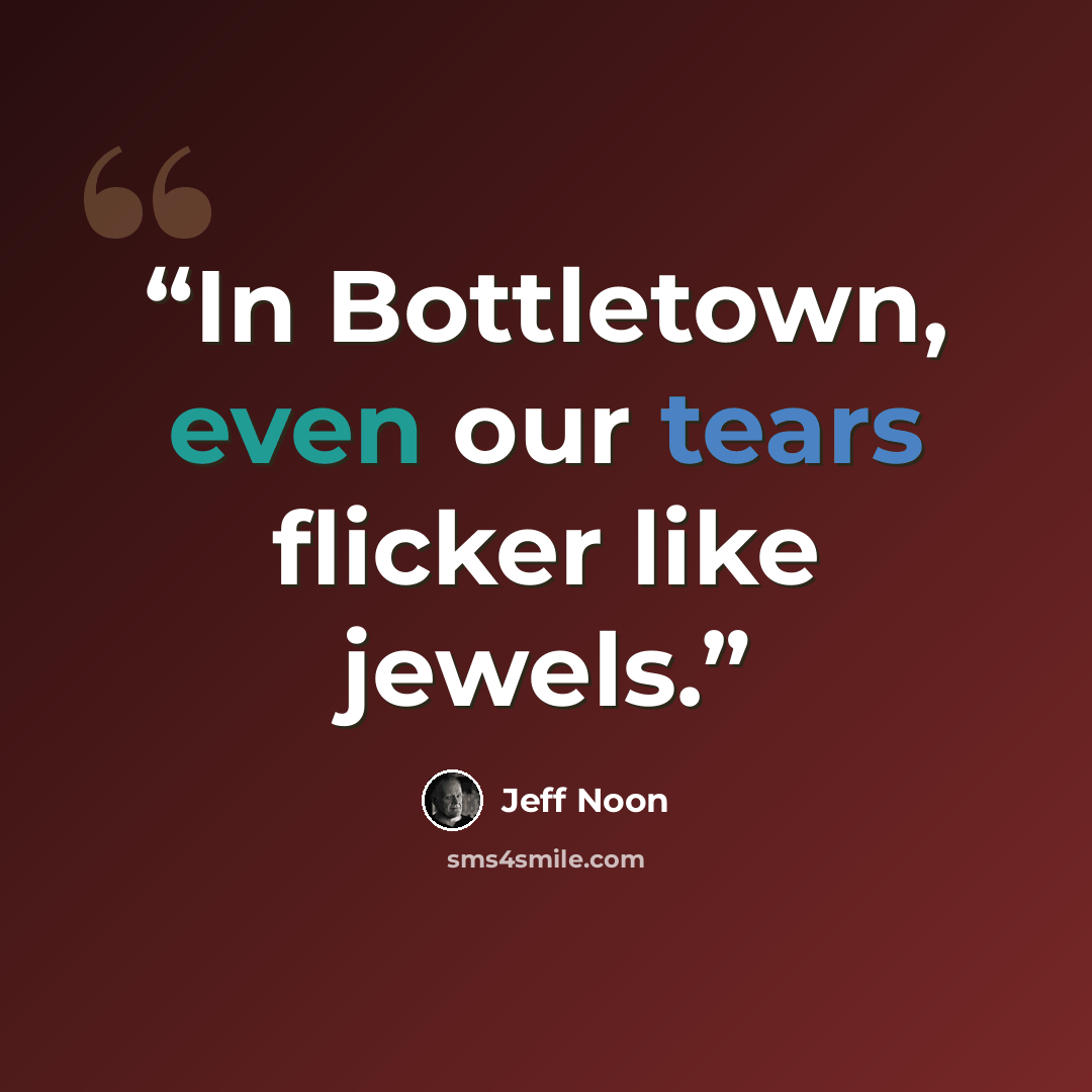 “In Bottletown, even our tears flicker like jewels.” quote by Jeff Noon