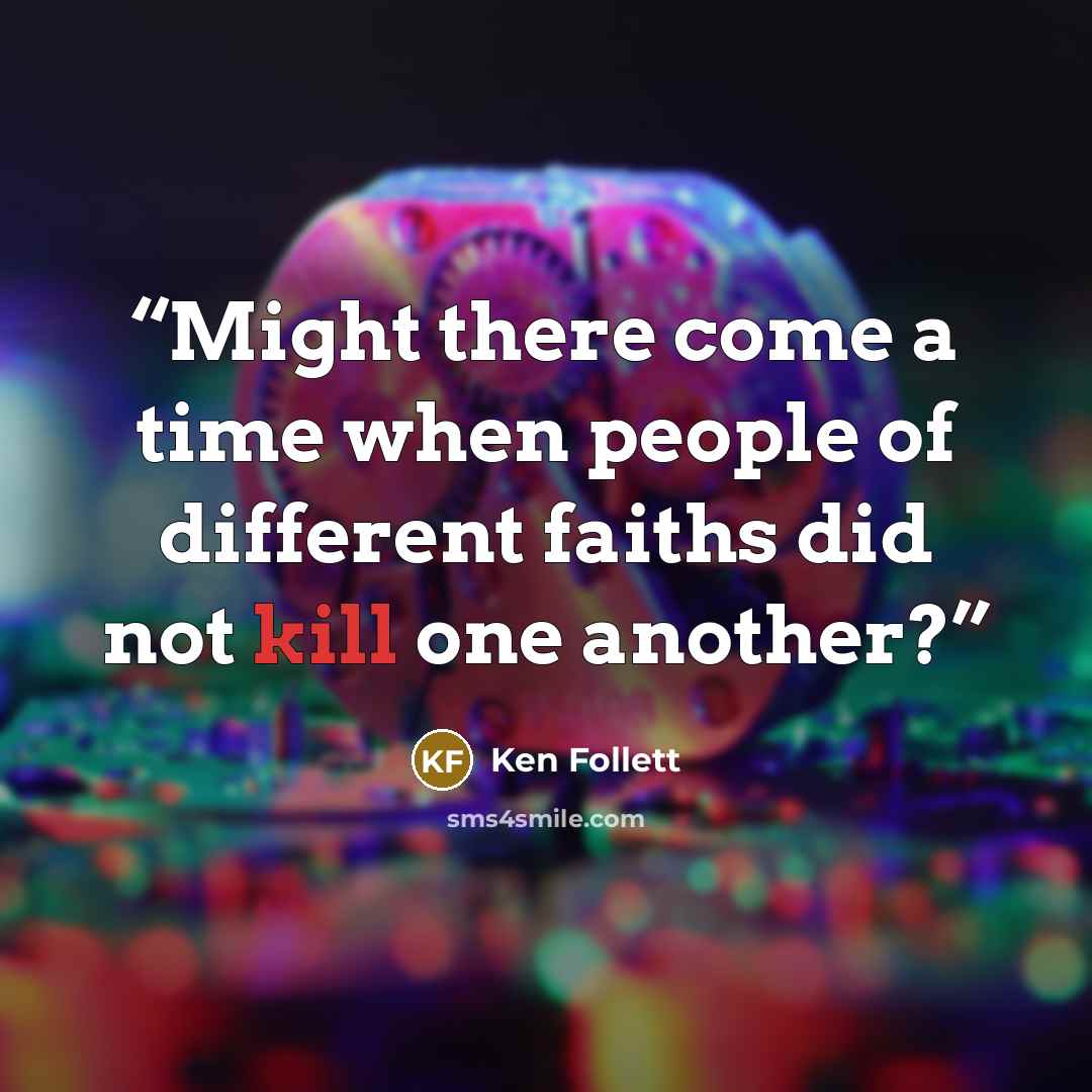 “Might there come a time when people of different faiths did not kill one another?” quote by Ken Follett