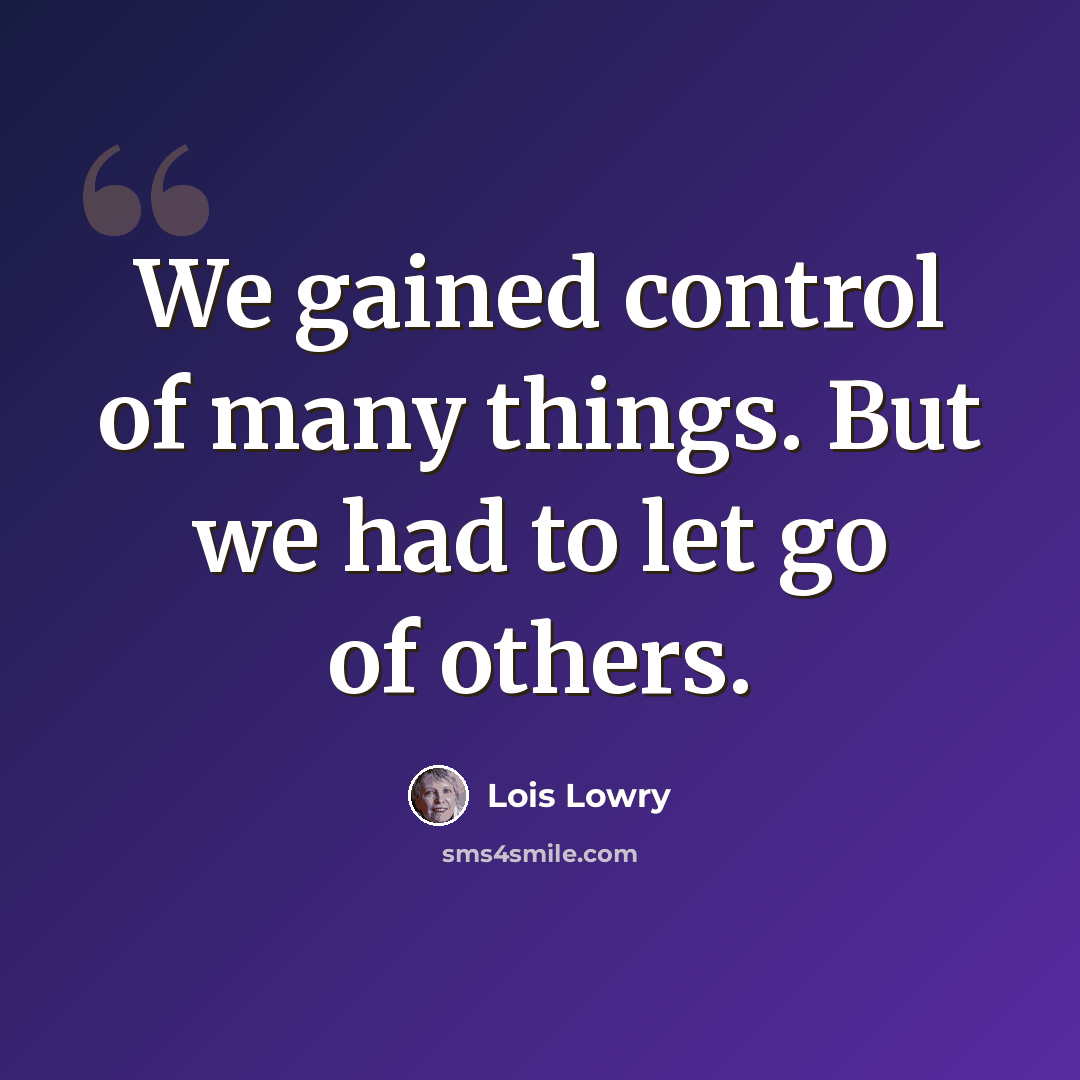 “We gained control of many things. But we had to let go of others.” quote by Lois Lowry