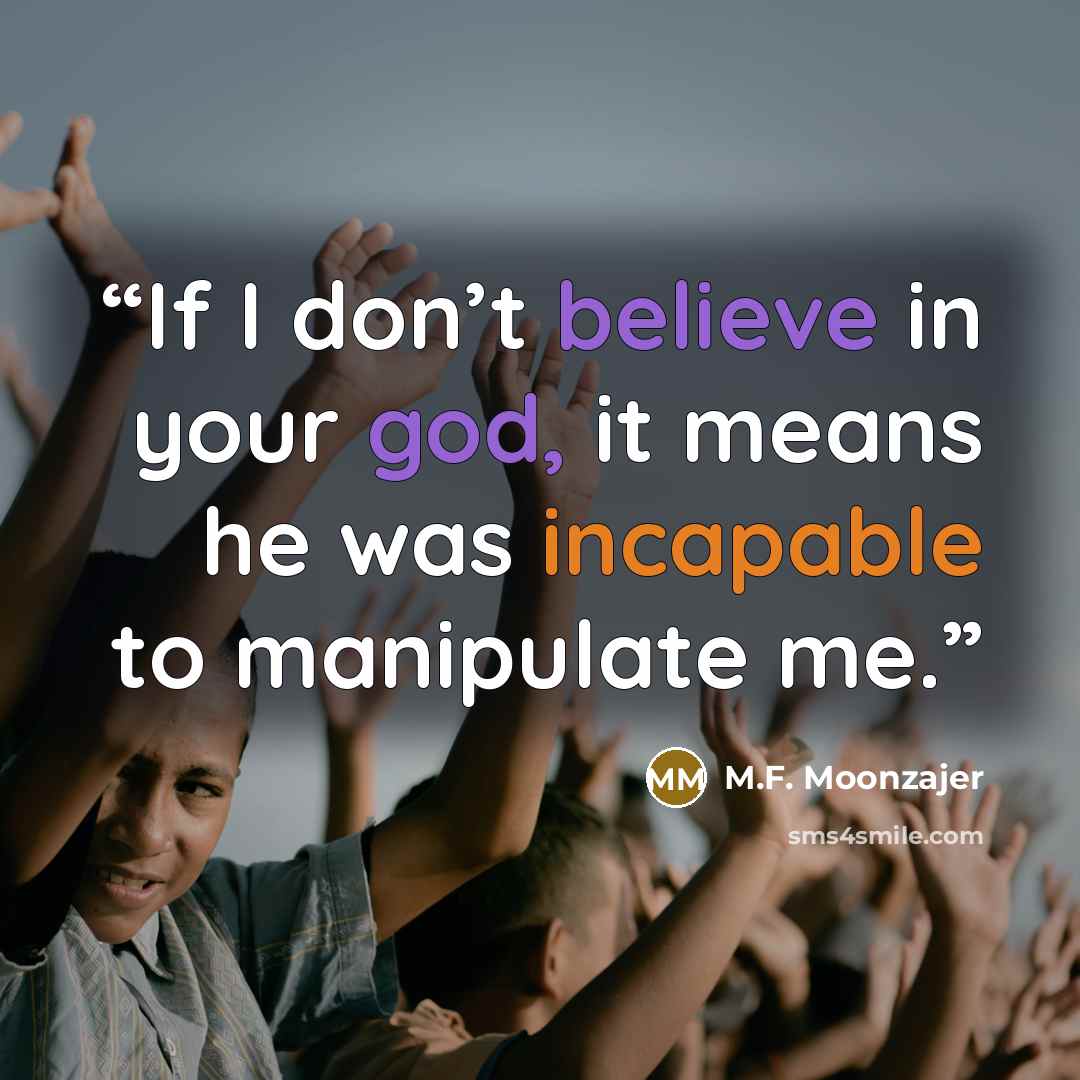 “If I don’t believe in your god, it means he was incapable to manipulate me.” quote by M.F. Moonzajer