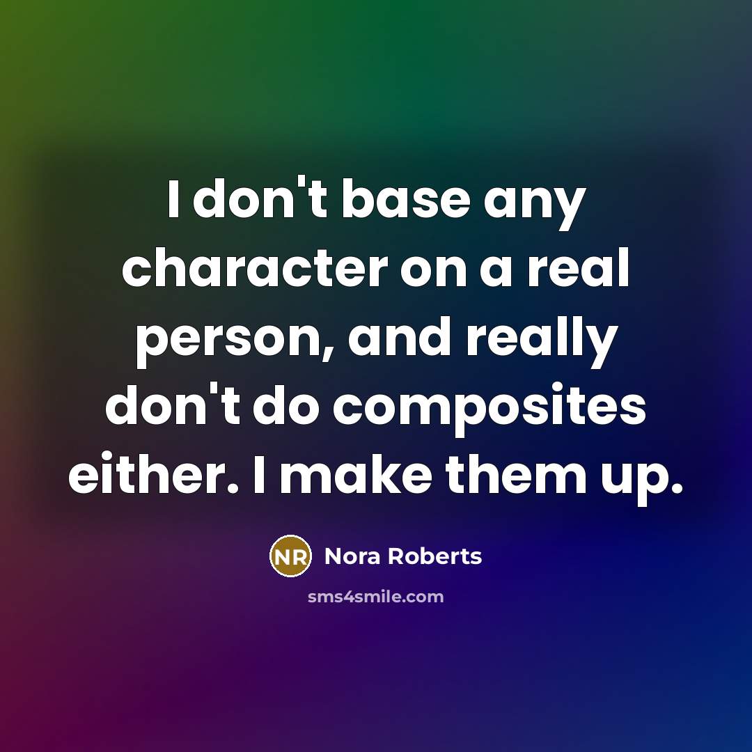 “I don't base any character on a real person, and really don't do composites either. I make them up.” quote by Nora Roberts