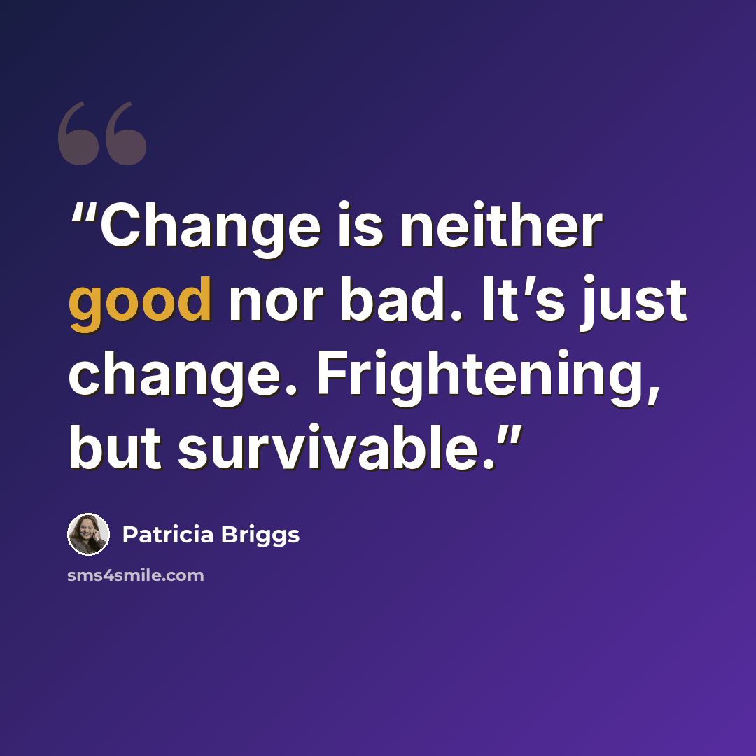 “Change is neither good nor bad. It’s just change. Frightening, but survivable.” quote by Patricia Briggs