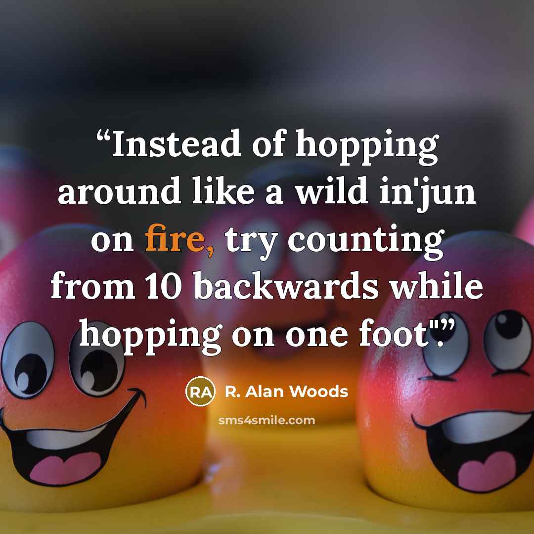 “Instead of hopping around like a wild in'jun on fire, try counting from 10 backwards while hopping on one foot".” quote by R. Alan Woods