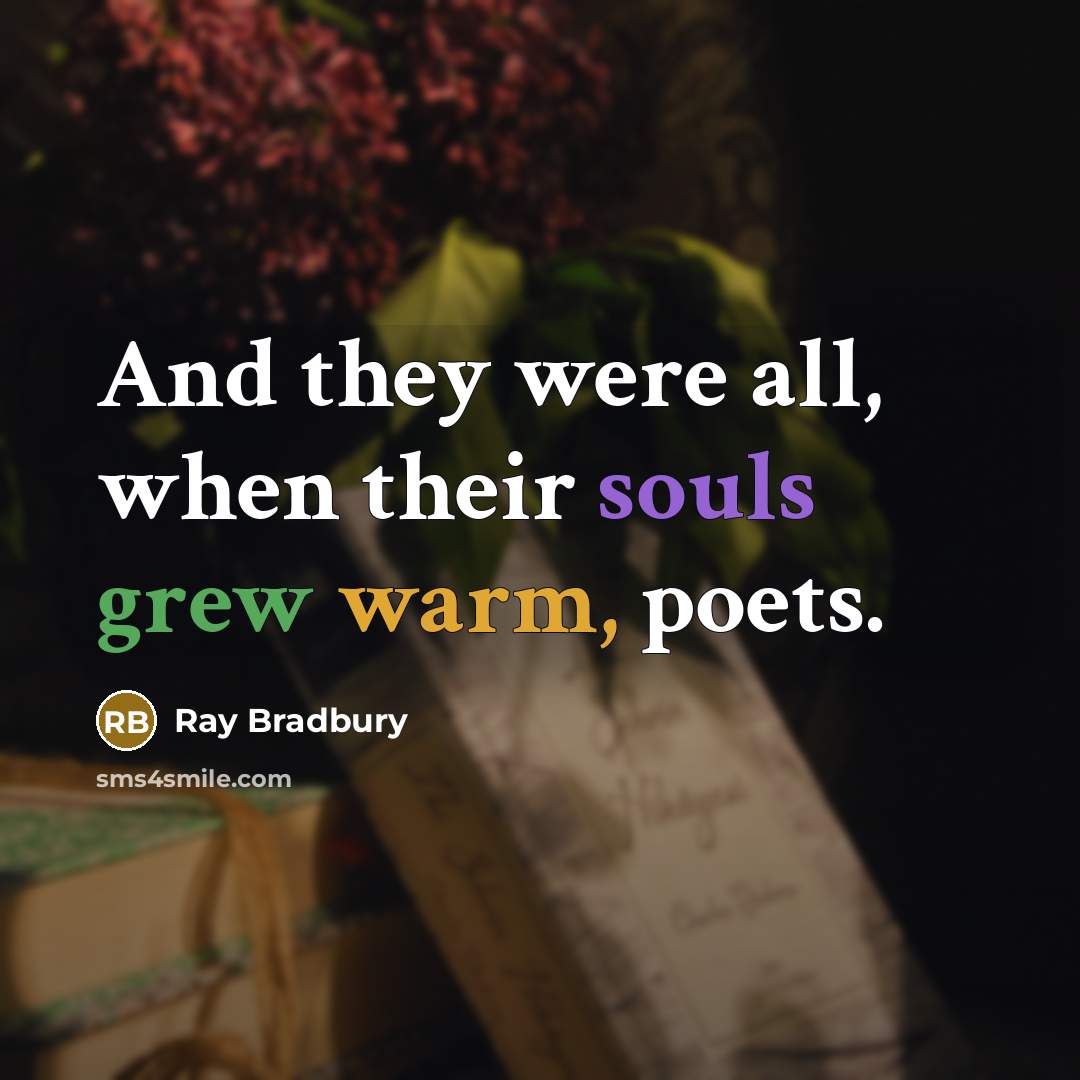 “And they were all, when their souls grew warm, poets.” quote by Ray Bradbury