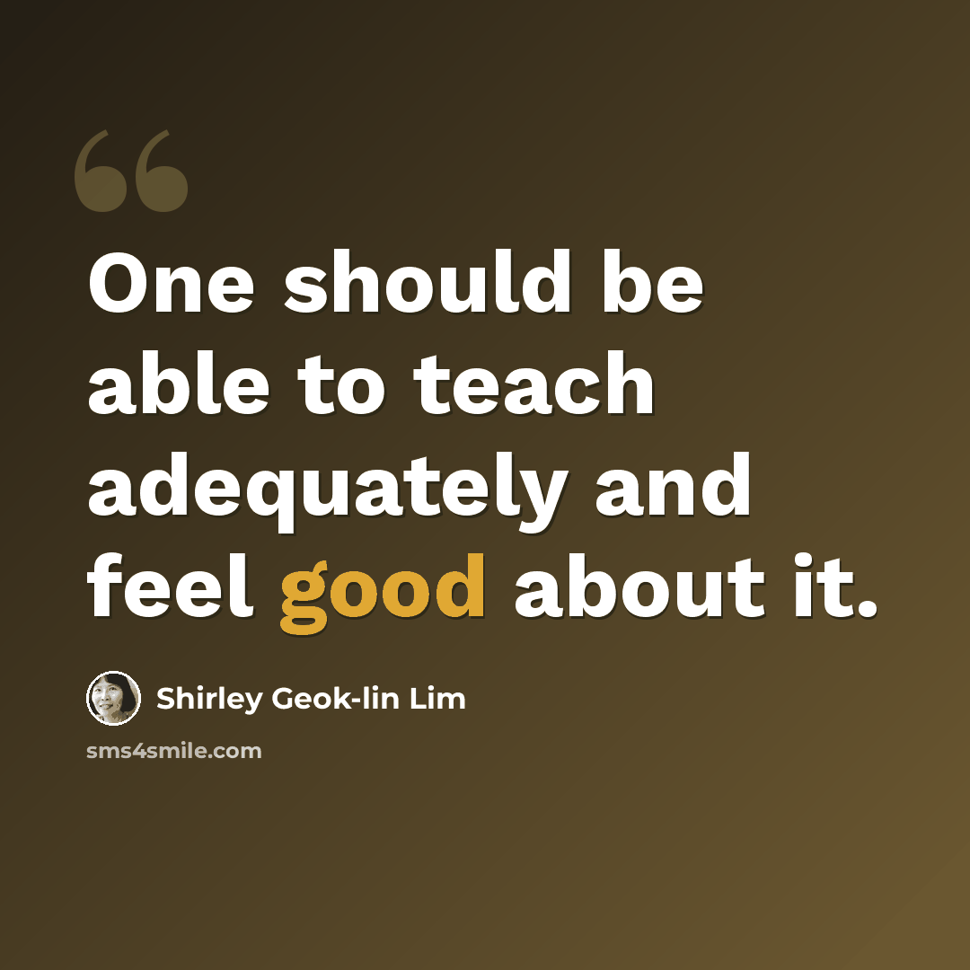 “One should be able to teach adequately and feel good about it.” quote by Shirley Geok-lin Lim