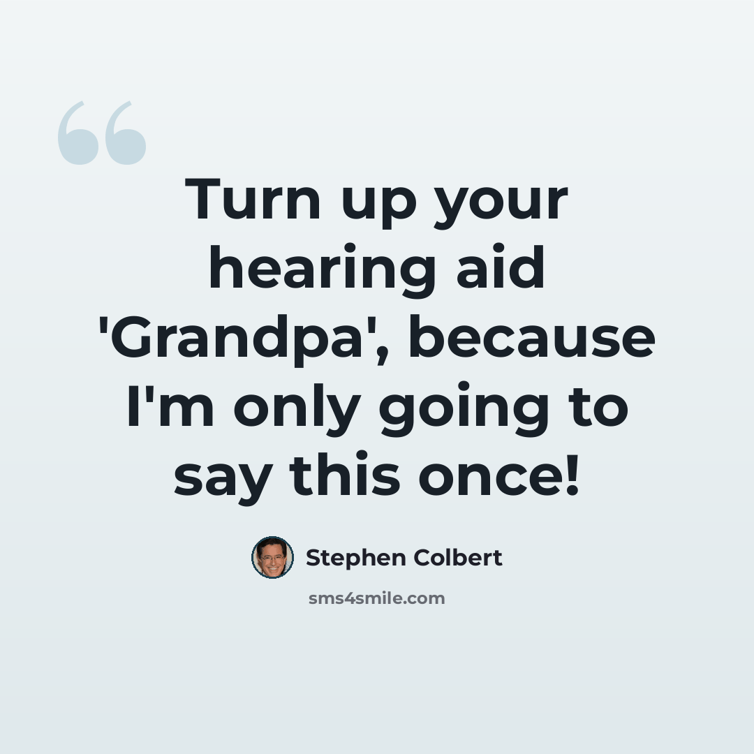 “Turn up your hearing aid 'Grandpa', because I'm only going to say this once!” quote by Stephen Colbert
