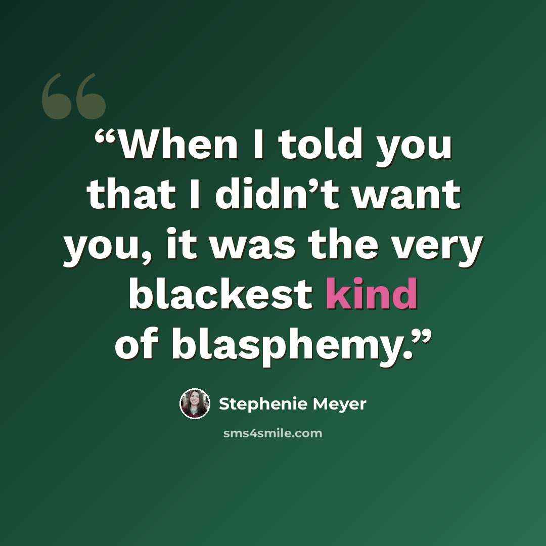 “When I told you that I didn’t want you, it was the very blackest kind of blasphemy.” quote by Stephenie Meyer