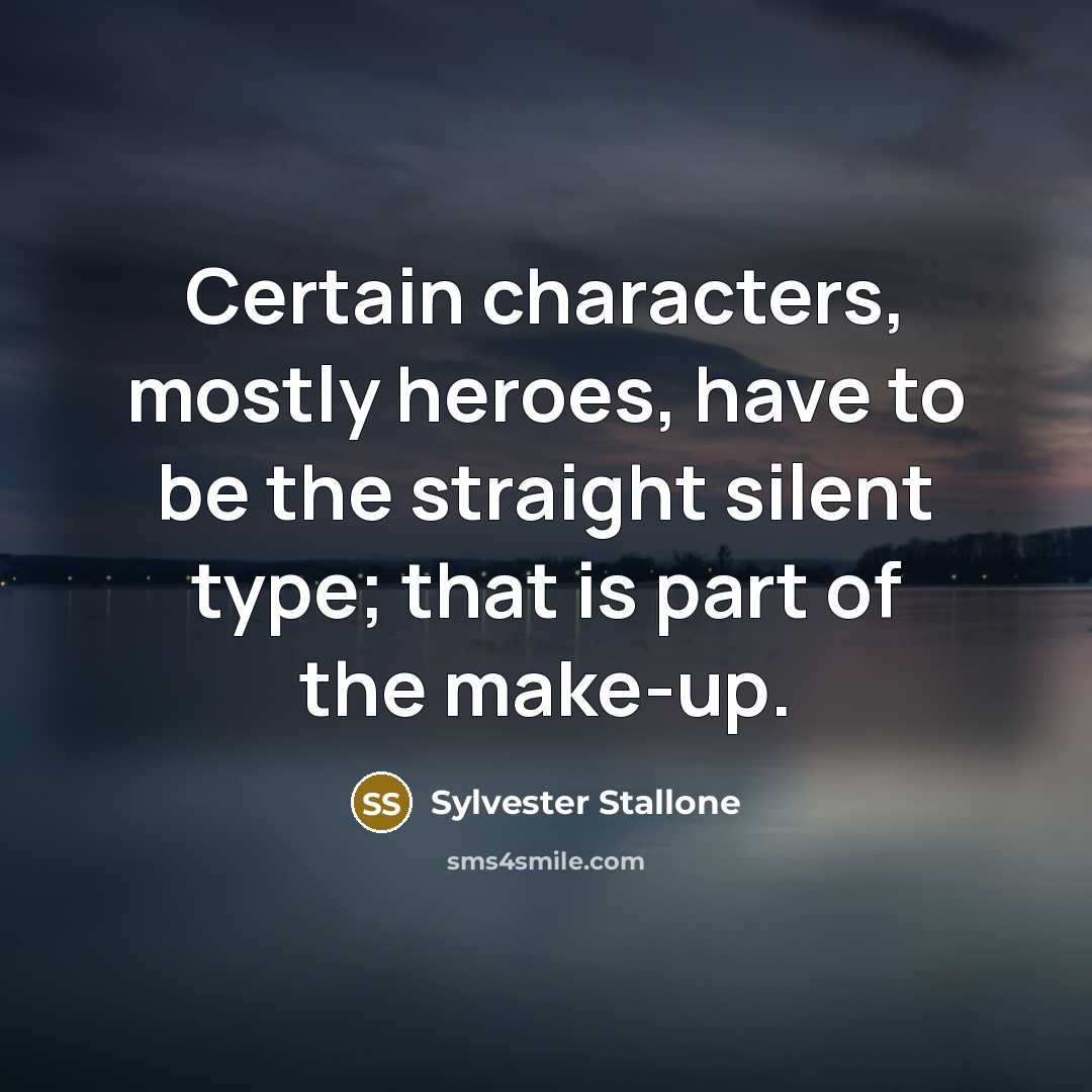 “Certain characters, mostly heroes, have to be the straight silent type; that is part of the make-up.” quote by Sylvester Stallone