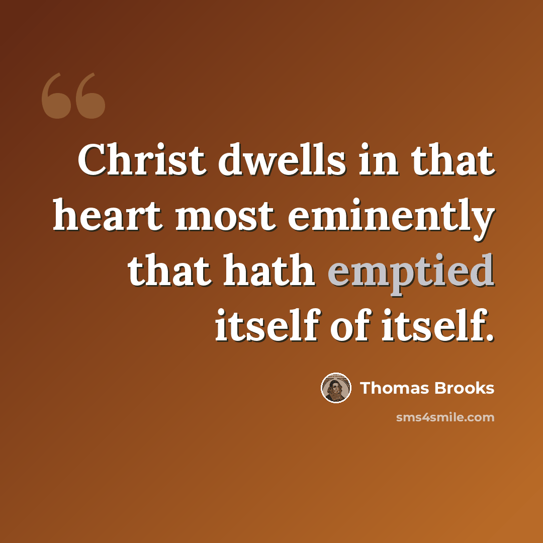 “Christ dwells in that heart most eminently that hath emptied itself of itself.” quote by Thomas Brooks
