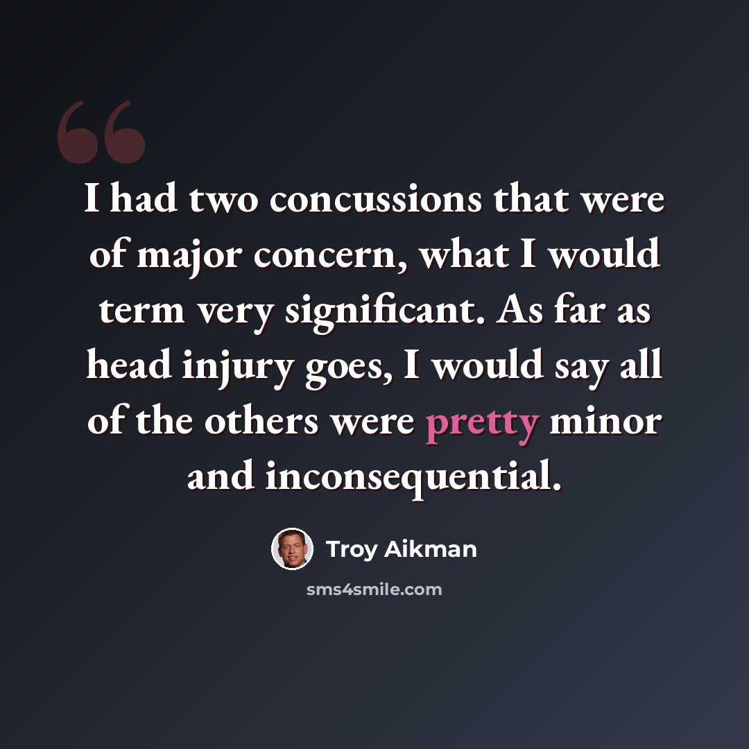 “I had two concussions that were of major concern, what I would term very significant. As far as head injury goes, I would say all of the others were pretty minor and inconsequential.” quote by Troy Aikman