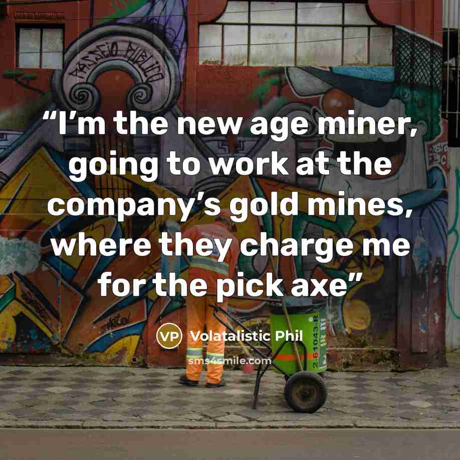 “I’m the new age miner, going to work at the company’s gold mines, where they charge me for the pick axe” quote by Volatalistic Phil