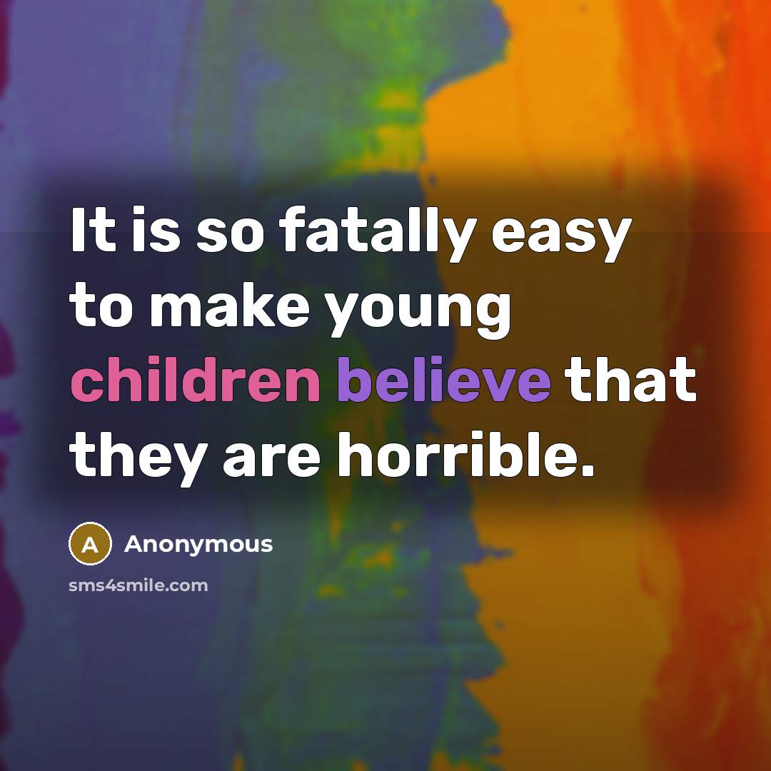 “It is so fatally easy to make young children believe that they are horrible.” quote by Anonymous
