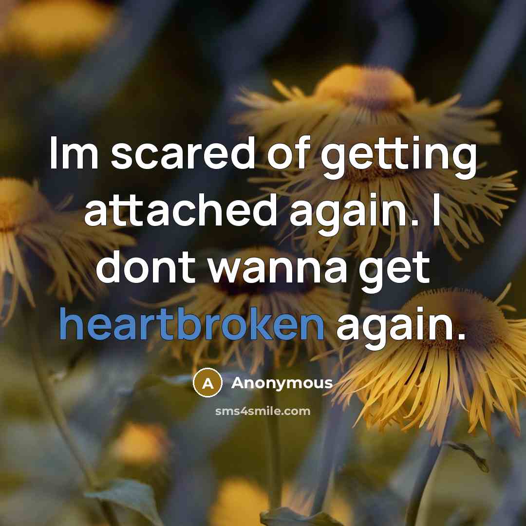 “Im scared of getting attached again. I dont wanna get heartbroken again.” quote by Anonymous