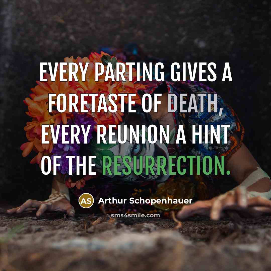 “Every parting gives a foretaste of death, every reunion a hint of the resurrection.” quote by Arthur Schopenhauer