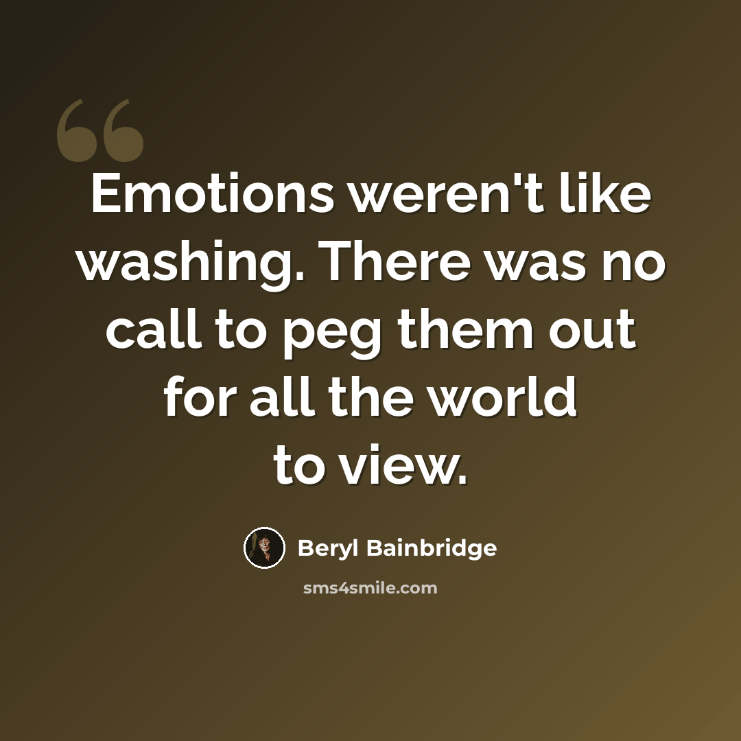 “Emotions weren't like washing. There was no call to peg them out for all the world to view.” quote by Beryl Bainbridge