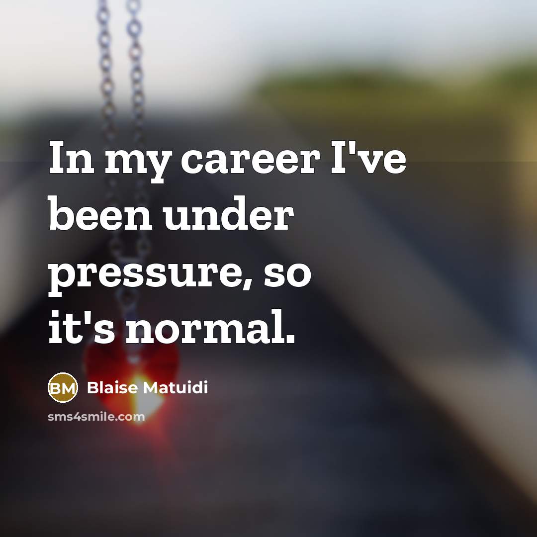 “In my career I've been under pressure, so it's normal.” quote by Blaise Matuidi