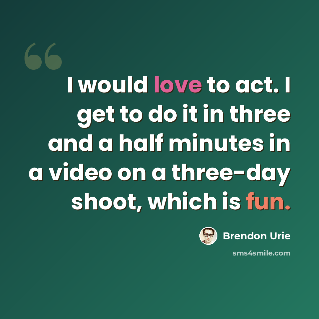 “I would love to act. I get to do it in three and a half minutes in a video on a three-day shoot, which is fun.” quote by Brendon Urie