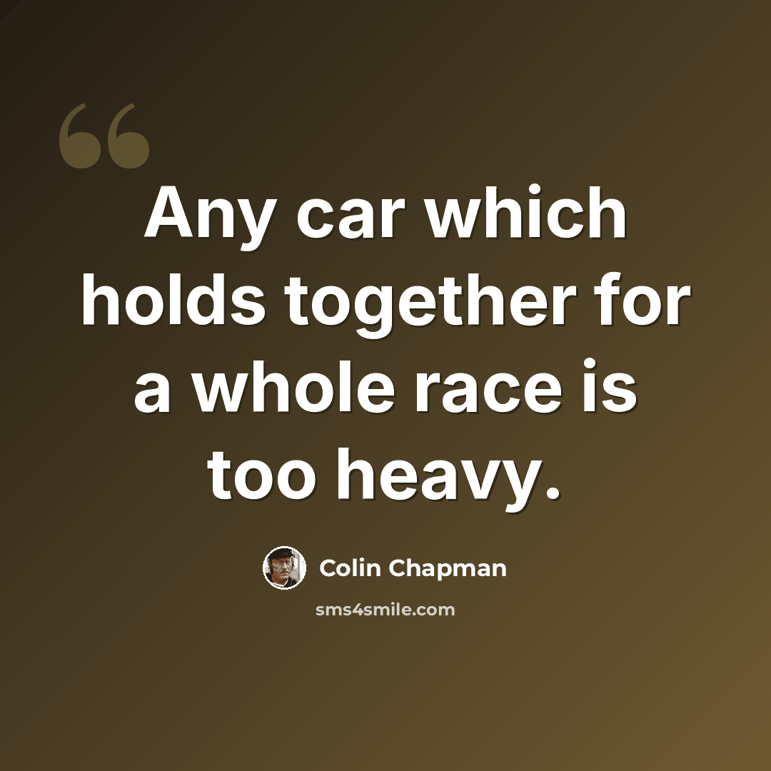 “Any car which holds together for a whole race is too heavy.” quote by Colin Chapman