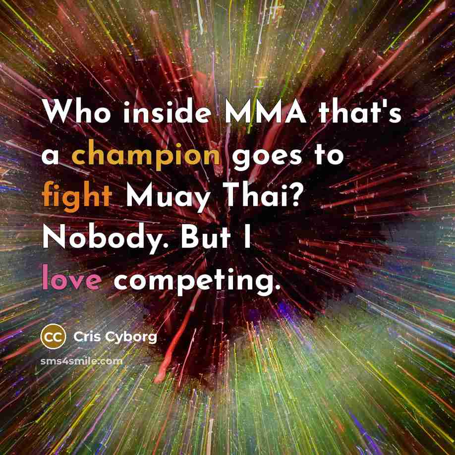 “Who inside MMA that's a champion goes to fight Muay Thai? Nobody. But I love competing.” quote by Cris Cyborg