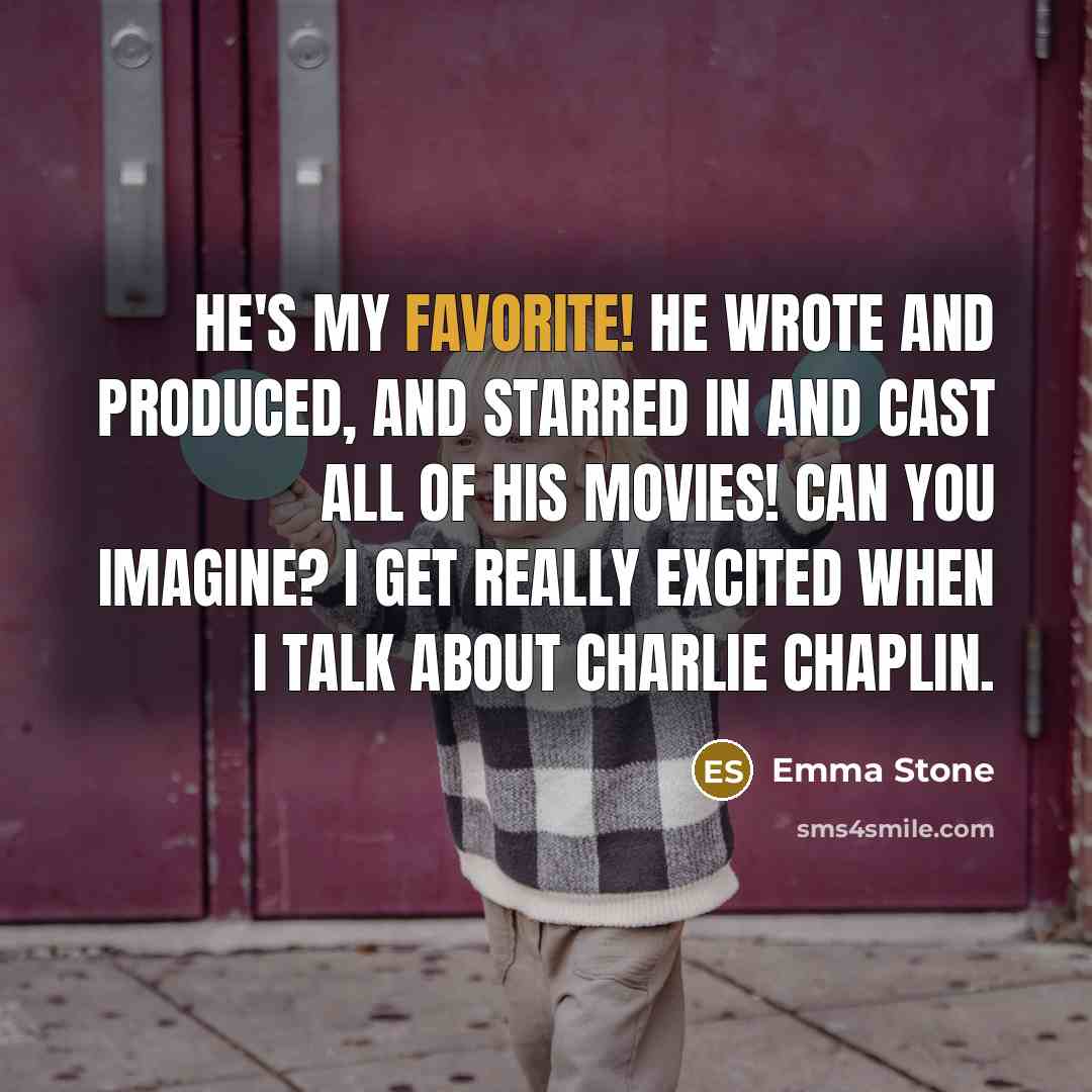 “He's my favorite! He wrote and produced, and starred in and cast all of his movies! Can you imagine? I get really excited when I talk about Charlie Chaplin.” quote by Emma Stone