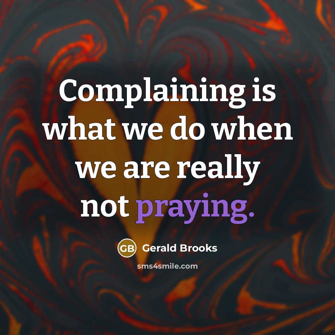 “Complaining is what we do when we are really not praying.” quote by Gerald Brooks