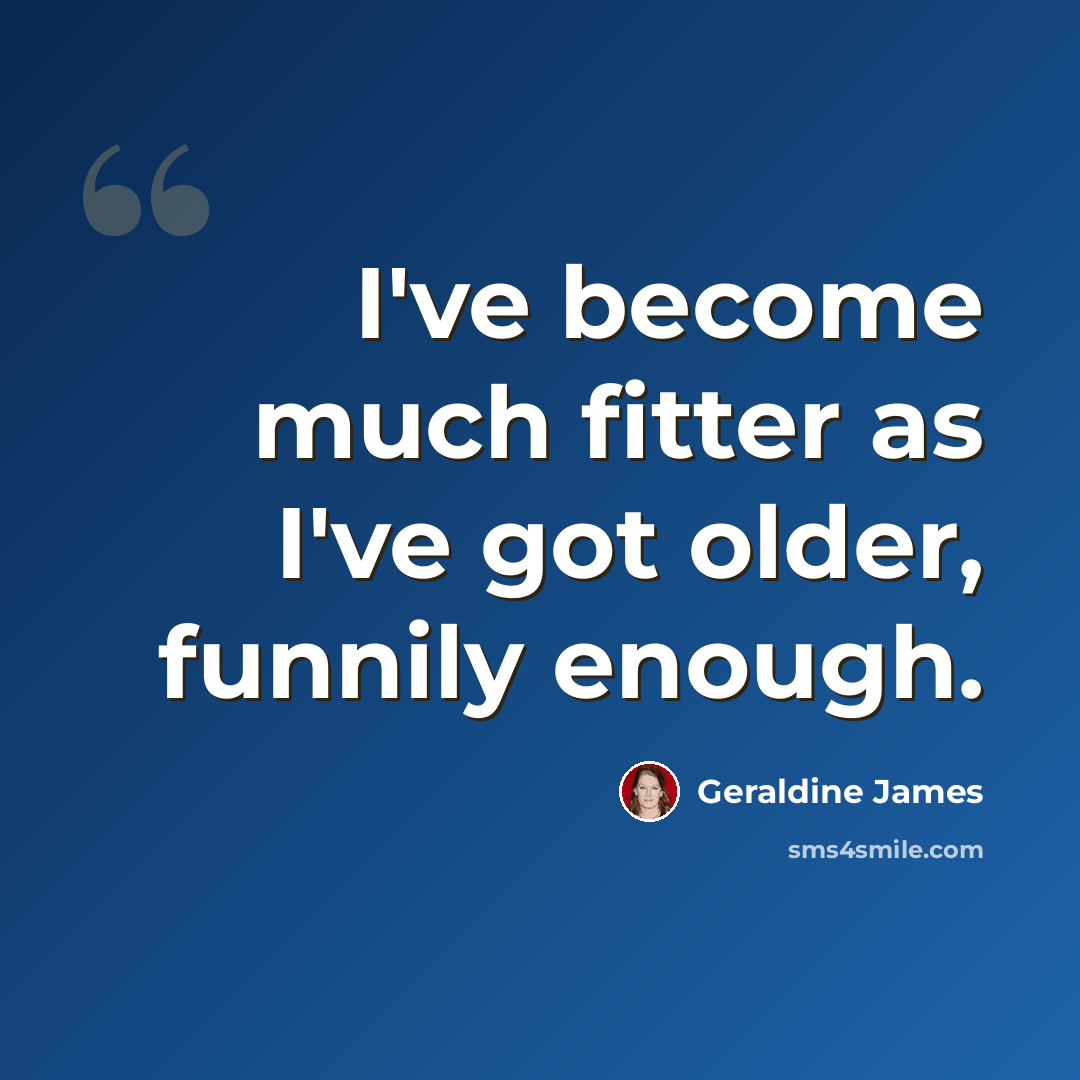 “I've become much fitter as I've got older, funnily enough.” quote by Geraldine James