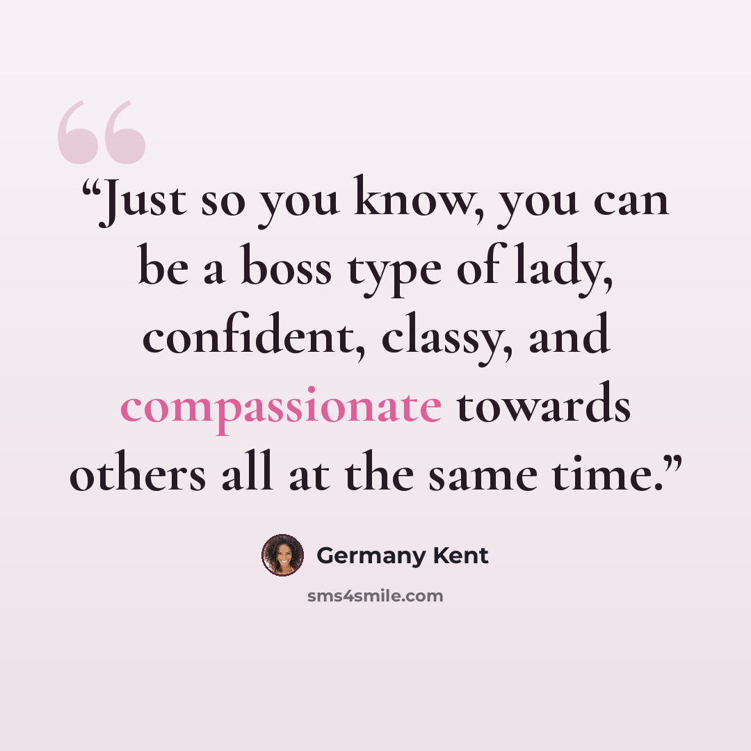 “Just so you know, you can be a boss type of lady, confident, classy, and compassionate towards others all at the same time.” quote by Germany Kent