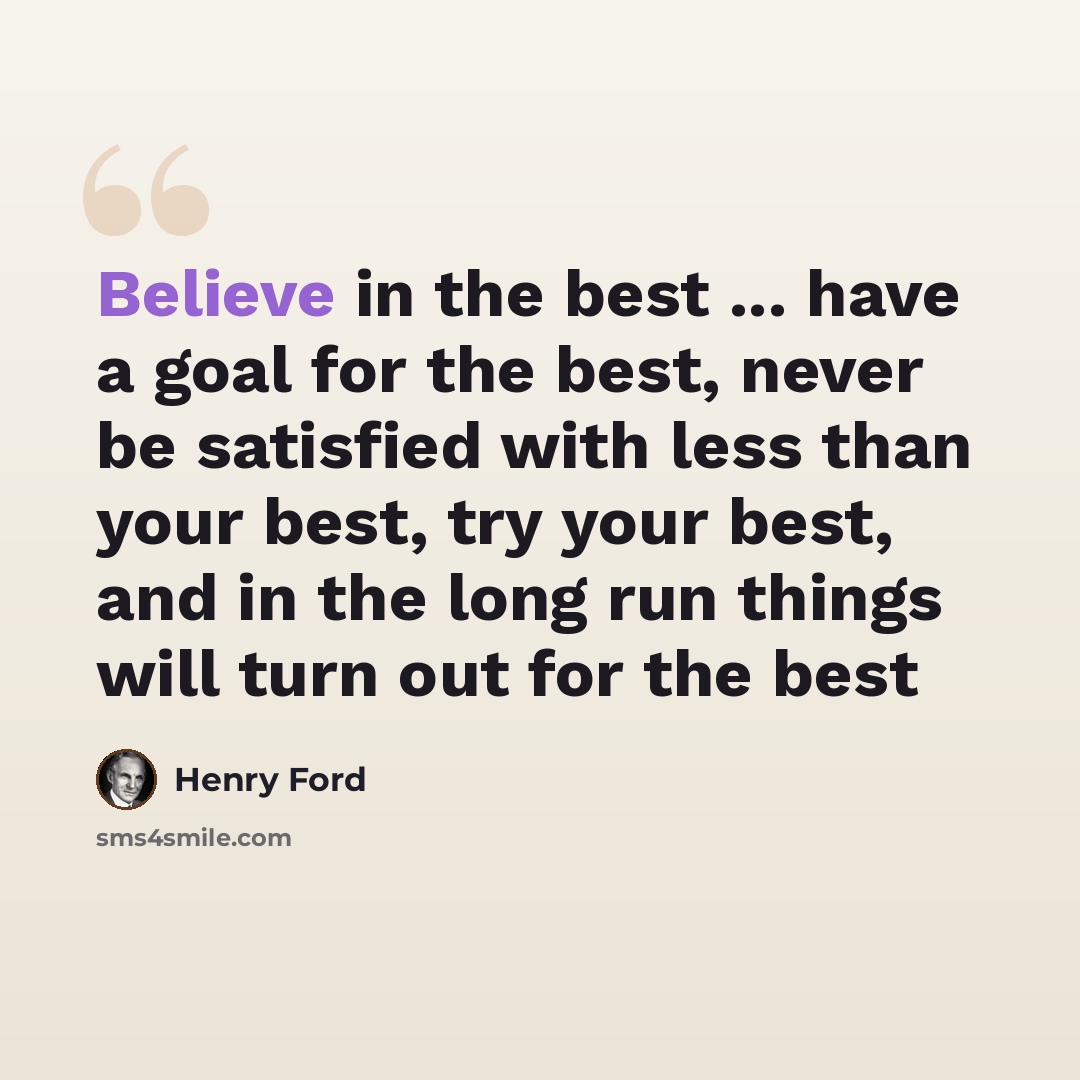 “Believe in the best ... have a goal for the best, never be satisfied with less than your best, try your best, and in the long run things will turn out for the best” quote by Henry Ford