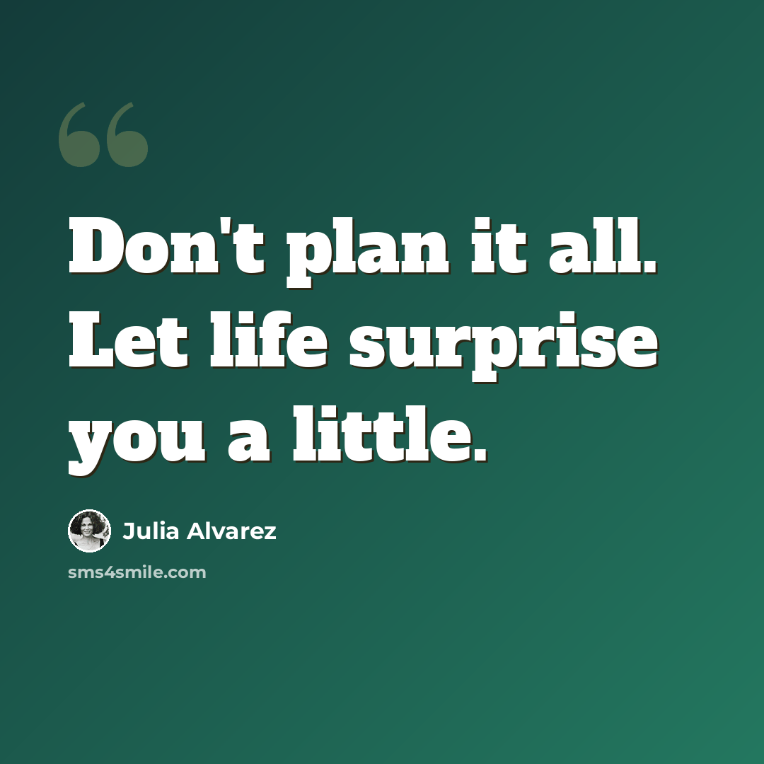 “Don't plan it all. Let life surprise you a little.” quote by Julia Alvarez