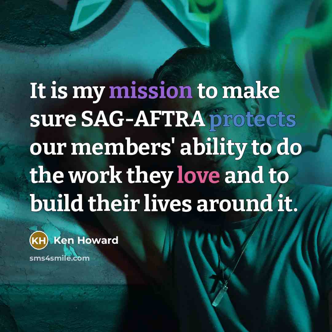 “It is my mission to make sure SAG-AFTRA protects our members' ability to do the work they love and to build their lives around it.” quote by Ken Howard