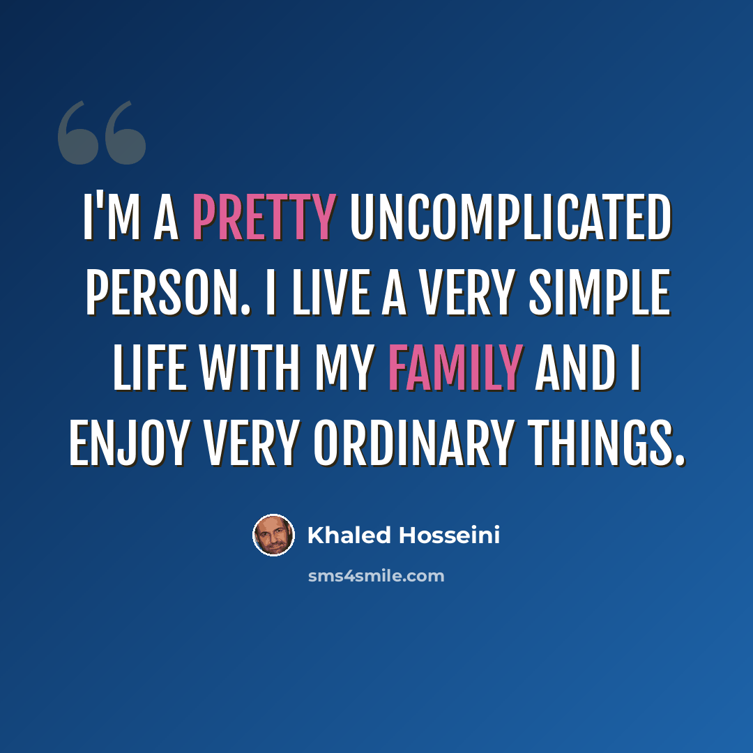 “I'm a pretty uncomplicated person. I live a very simple life with my family and I enjoy very ordinary things.” quote by Khaled Hosseini