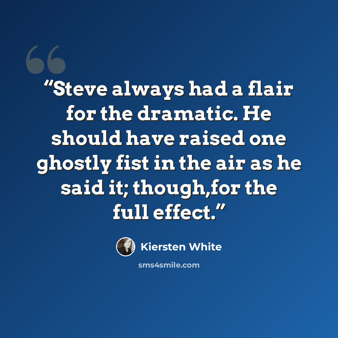 “Steve always had a flair for the dramatic. He should have raised one ghostly fist in the air as he said it; though,for the full effect.” quote by Kiersten White