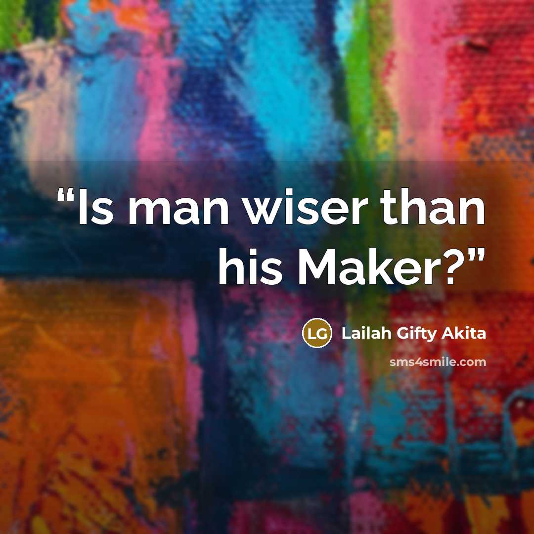 “Is man wiser than his Maker?” quote by Lailah Gifty Akita