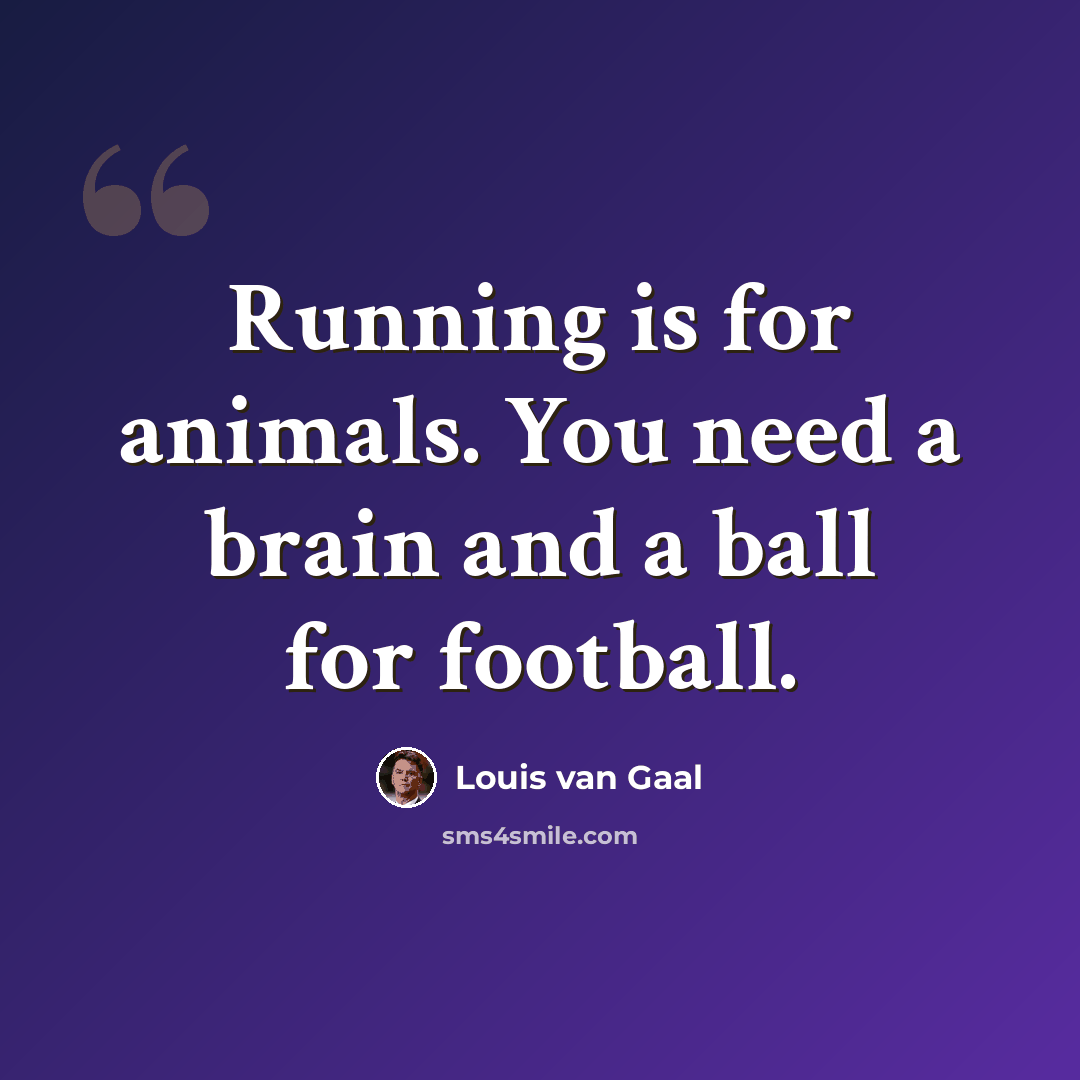 “Running is for animals. You need a brain and a ball for football.” quote by Louis van Gaal