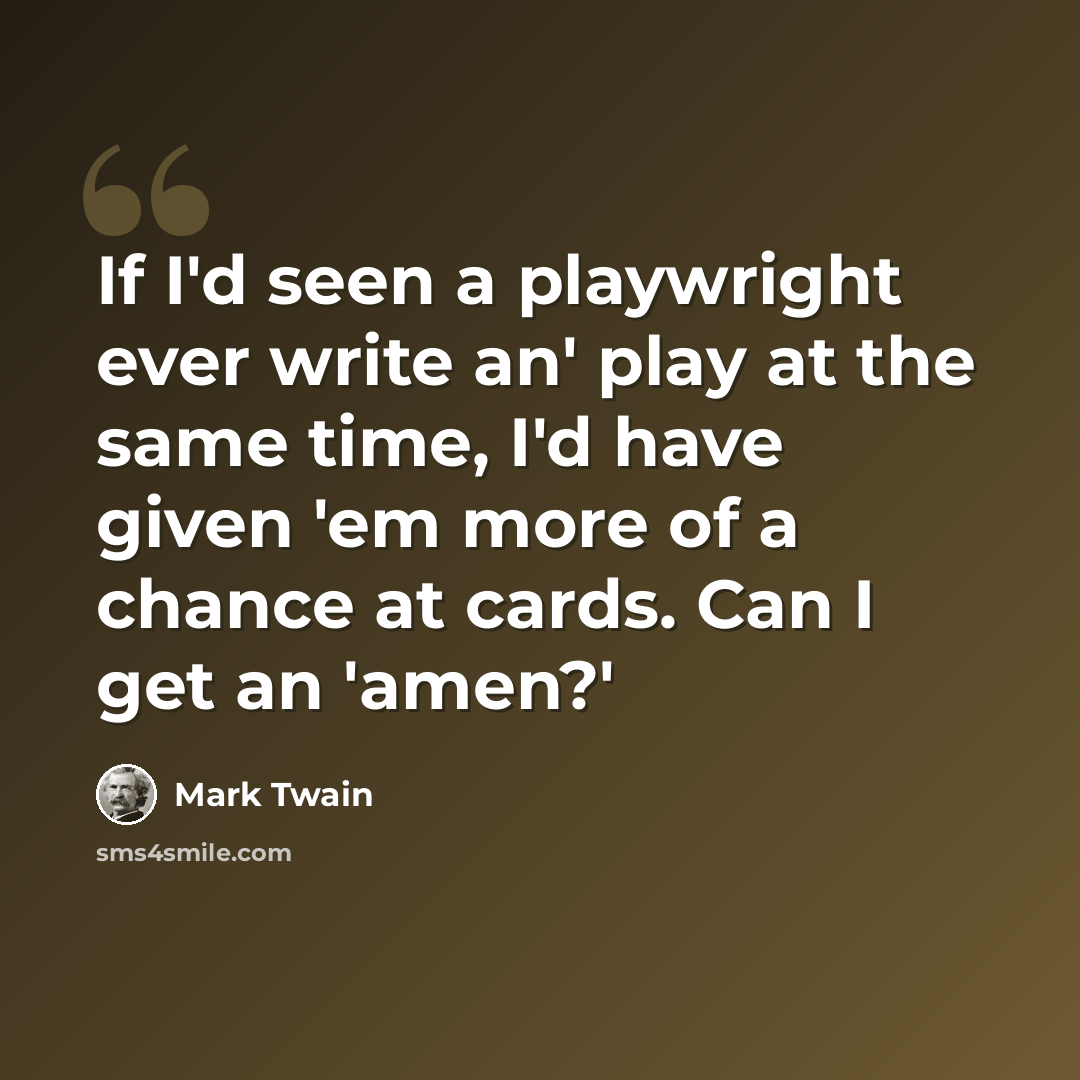 “If I'd seen a playwright ever write an' play at the same time, I'd have given 'em more of a chance at cards. Can I get an 'amen?'” quote by Mark Twain