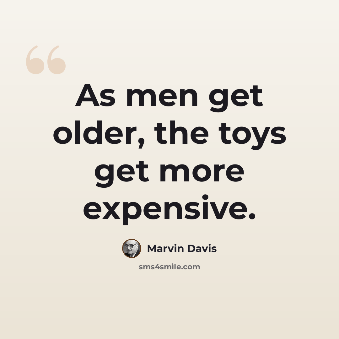 “As men get older, the toys get more expensive.” quote by Marvin Davis