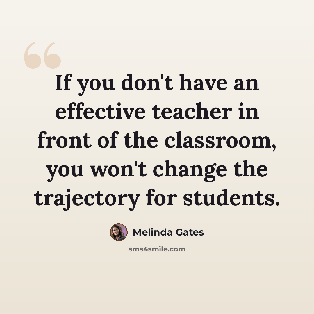 “If you don't have an effective teacher in front of the classroom, you won't change the trajectory for students.” quote by Melinda Gates